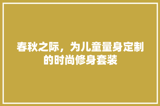 春秋之际，为儿童量身定制的时尚修身套装