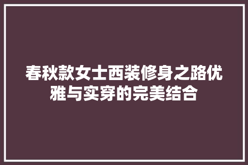 春秋款女士西装修身之路优雅与实穿的完美结合