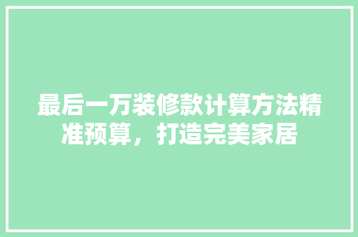 最后一万装修款计算方法精准预算，打造完美家居