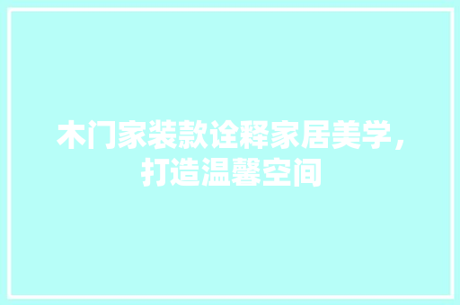 木门家装款诠释家居美学，打造温馨空间