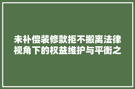 未补偿装修款拒不搬离法律视角下的权益维护与平衡之路