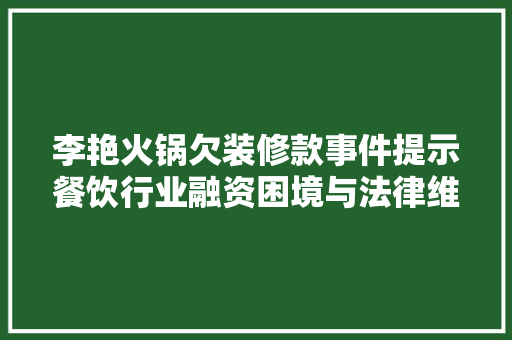 李艳火锅欠装修款事件提示餐饮行业融资困境与法律维权之路