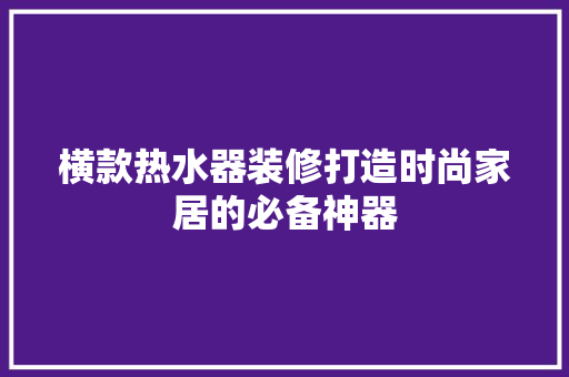 横款热水器装修打造时尚家居的必备神器