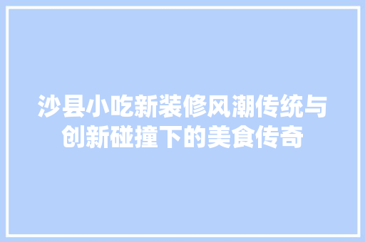 沙县小吃新装修风潮传统与创新碰撞下的美食传奇