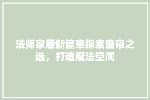 法师家居新篇章探索窗帘之选，打造魔法空间