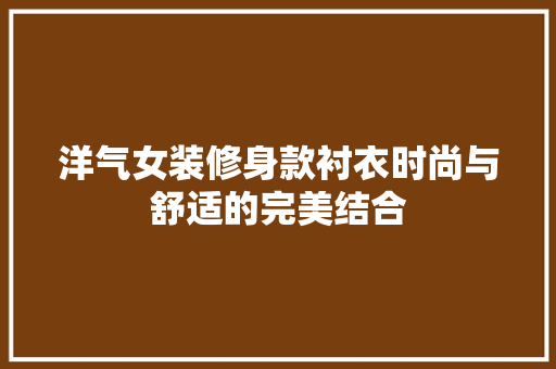 洋气女装修身款衬衣时尚与舒适的完美结合