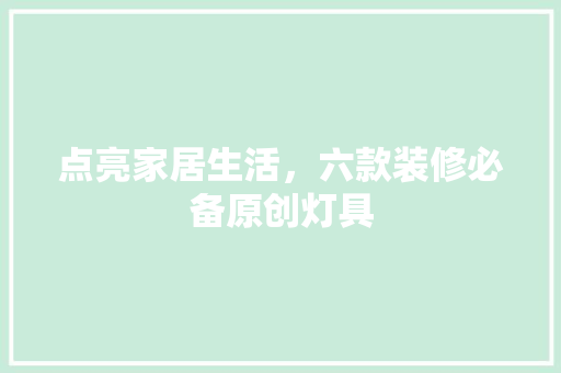 点亮家居生活，六款装修必备原创灯具