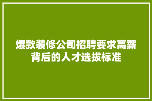 爆款装修公司招聘要求高薪背后的人才选拔标准
