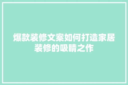 爆款装修文案如何打造家居装修的吸睛之作
