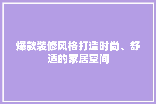 爆款装修风格打造时尚、舒适的家居空间