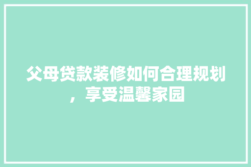 父母贷款装修如何合理规划，享受温馨家园