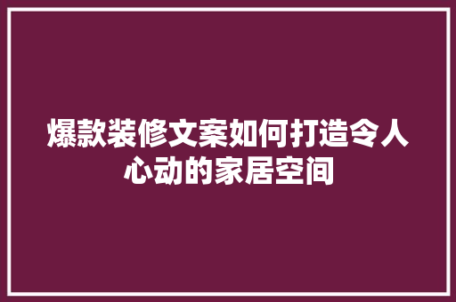 爆款装修文案如何打造令人心动的家居空间 常见问题