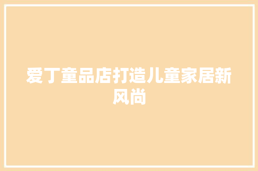 爱丁童品店打造儿童家居新风尚