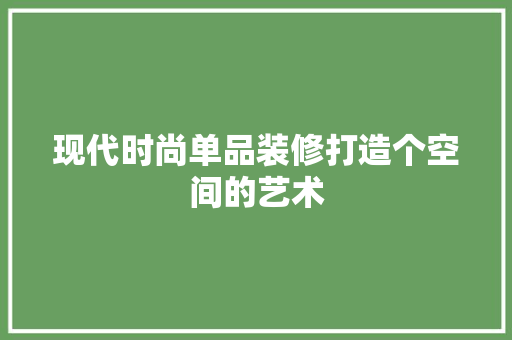 现代时尚单品装修打造个空间的艺术