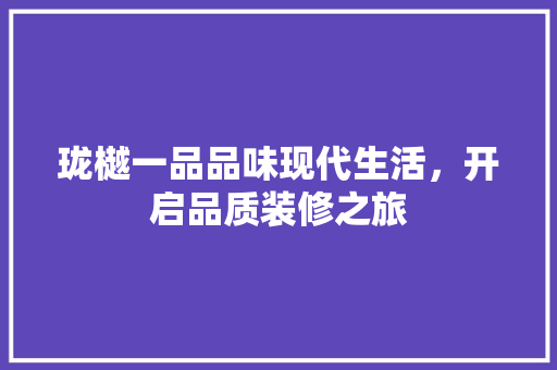 珑樾一品品味现代生活，开启品质装修之旅