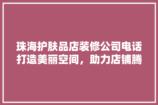 珠海护肤品店装修公司电话打造美丽空间，助力店铺腾飞