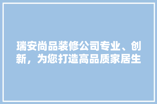 瑞安尚品装修公司专业、创新，为您打造高品质家居生活
