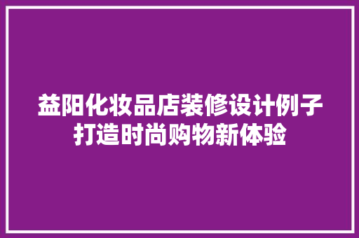 益阳化妆品店装修设计例子打造时尚购物新体验