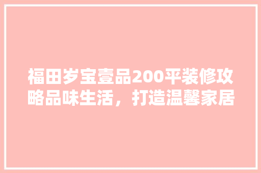 福田岁宝壹品200平装修攻略品味生活，打造温馨家居