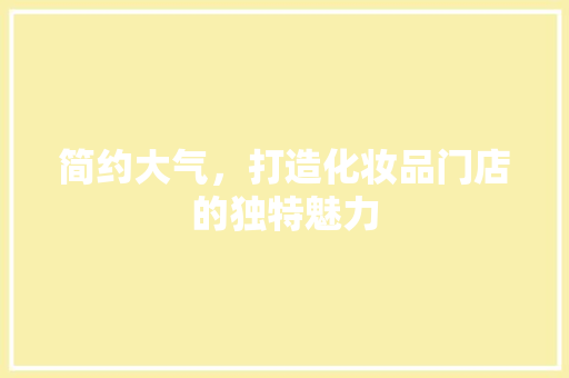 简约大气，打造化妆品门店的独特魅力