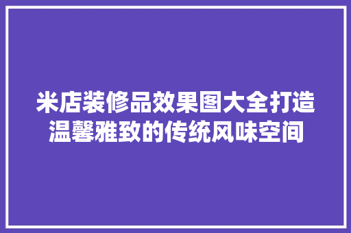 米店装修品效果图大全打造温馨雅致的传统风味空间