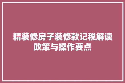 精装修房子装修款记税解读政策与操作要点