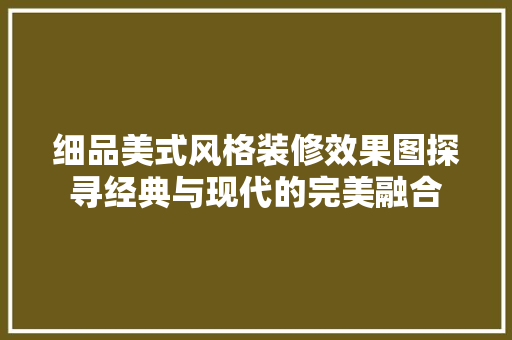 细品美式风格装修效果图探寻经典与现代的完美融合