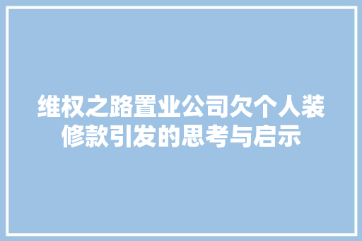 维权之路置业公司欠个人装修款引发的思考与启示