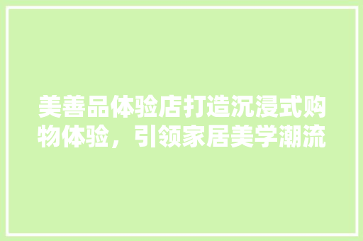 美善品体验店打造沉浸式购物体验，引领家居美学潮流
