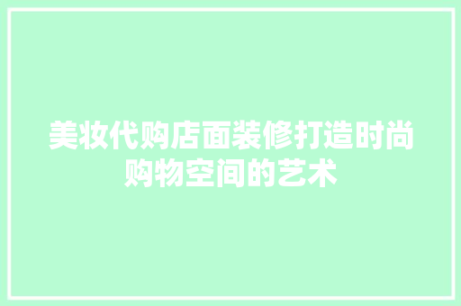 美妆代购店面装修打造时尚购物空间的艺术