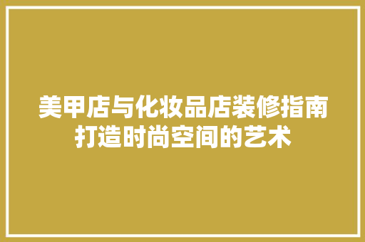 美甲店与化妆品店装修指南打造时尚空间的艺术
