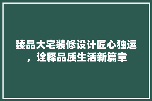 臻品大宅装修设计匠心独运，诠释品质生活新篇章