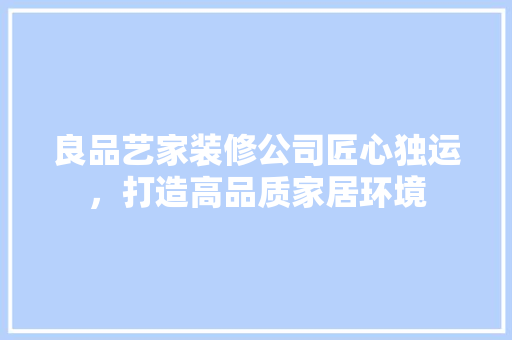 良品艺家装修公司匠心独运，打造高品质家居环境