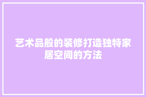 艺术品般的装修打造独特家居空间的方法