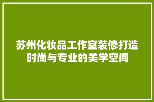 苏州化妆品工作室装修打造时尚与专业的美学空间
