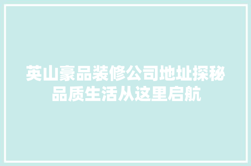 英山豪品装修公司地址探秘品质生活从这里启航