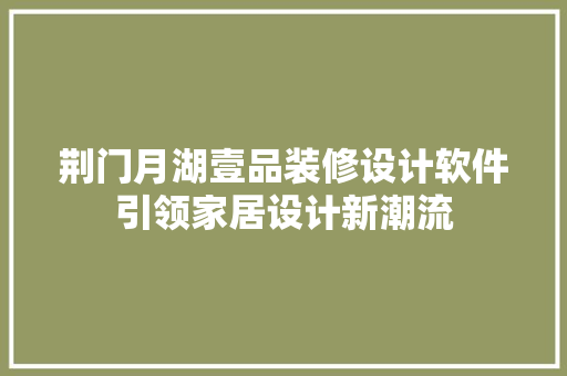 荆门月湖壹品装修设计软件引领家居设计新潮流