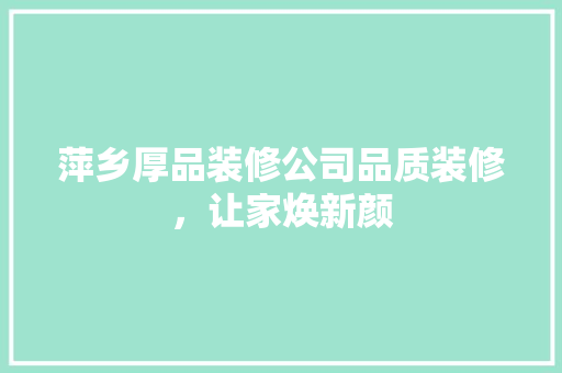 萍乡厚品装修公司品质装修，让家焕新颜