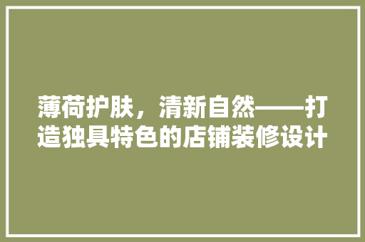 薄荷护肤，清新自然——打造独具特色的店铺装修设计