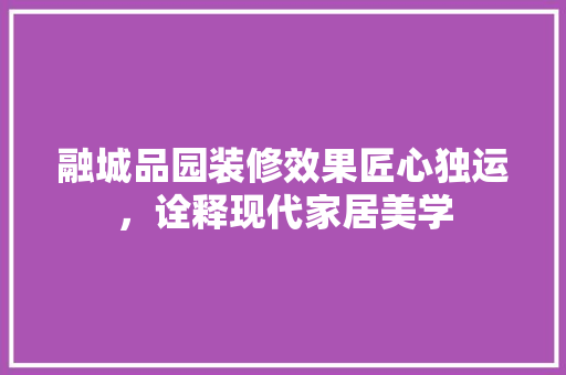 融城品园装修效果匠心独运，诠释现代家居美学