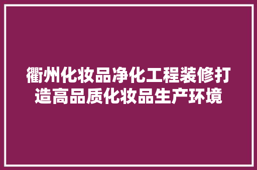 衢州化妆品净化工程装修打造高品质化妆品生产环境