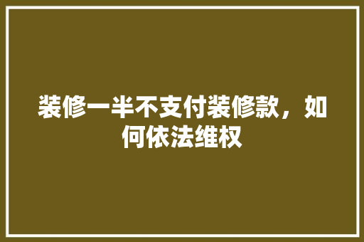 装修一半不支付装修款，如何依法维权