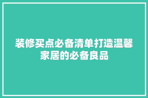 装修买点必备清单打造温馨家居的必备良品