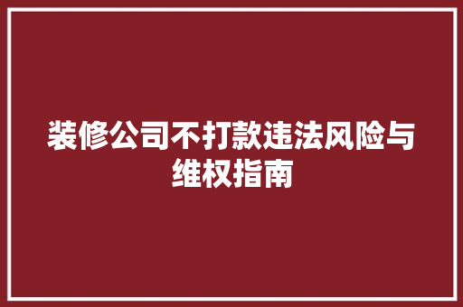 装修公司不打款违法风险与维权指南