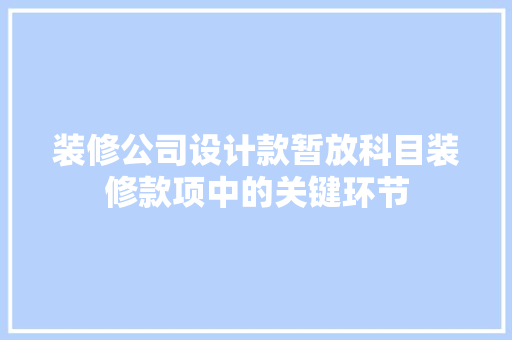 装修公司设计款暂放科目装修款项中的关键环节