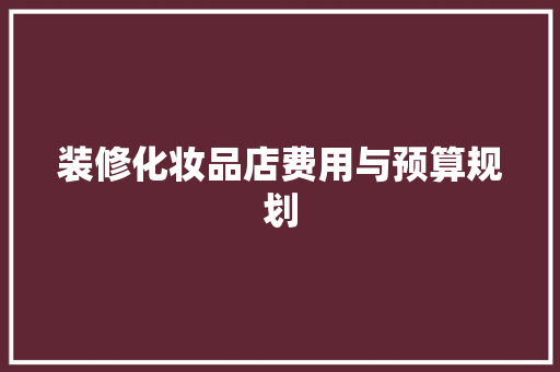 装修化妆品店费用与预算规划