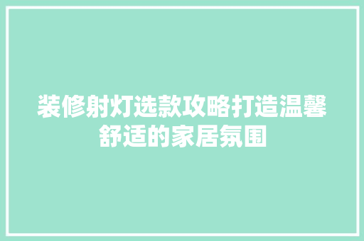 装修射灯选款攻略打造温馨舒适的家居氛围