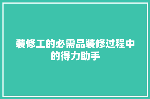 装修工的必需品装修过程中的得力助手