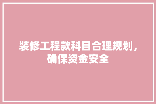 装修工程款科目合理规划，确保资金安全