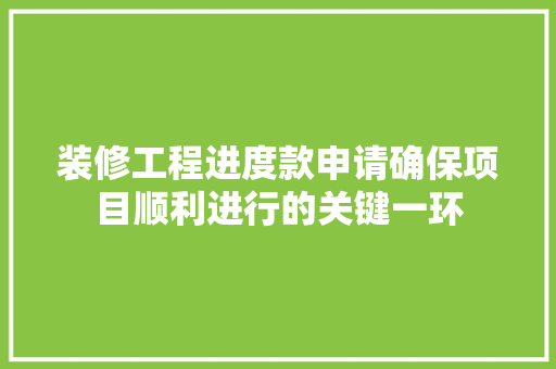 装修工程进度款申请确保项目顺利进行的关键一环